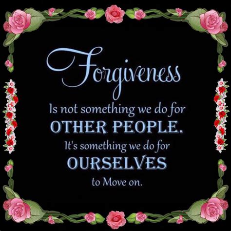 forgiveness is not something we do for other people it s something we do for ourselves to move on