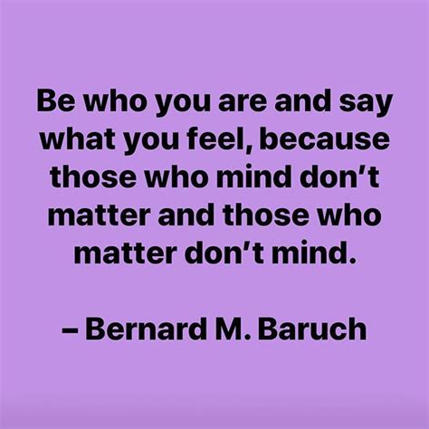 be who you are and say what you feel because those who mind dont matter and those who matter