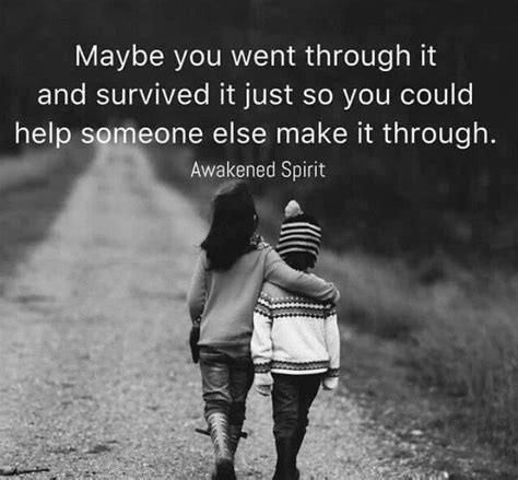 Maybe You Went Through It And Survived It Just So You Could Help