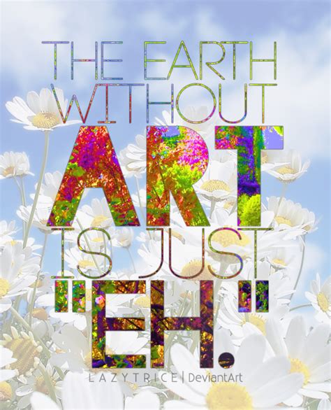 The Earth Without Art Is Just Eh By Lazytrice On Deviantart
