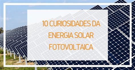 10 Curiosidades Da Energia Solar Solstício Energia Projetos E Soluções Em Energia Solar