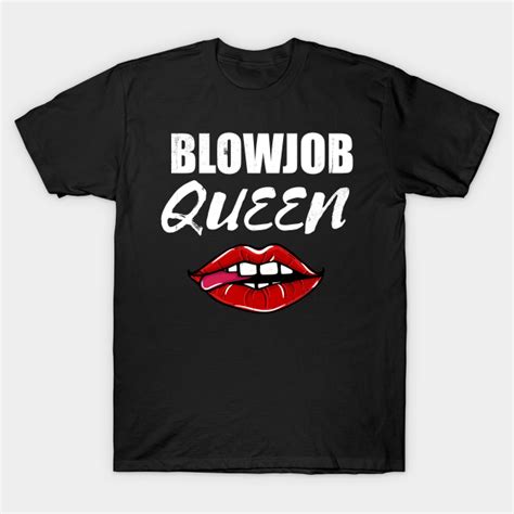 Blowjob Queen Blowjobs Sex T Shirt Teepublic