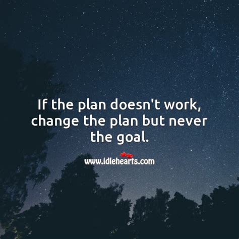 If The Plan Doesnt Work Change The Plan But Never The Goal Idlehearts