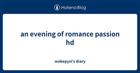 An Evening Of Romance Passion Hd Wokepysis Diary