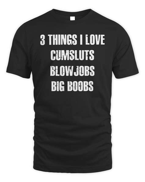 3 Things I Love Cumsluts Blowjobs Big Boobs Shirt