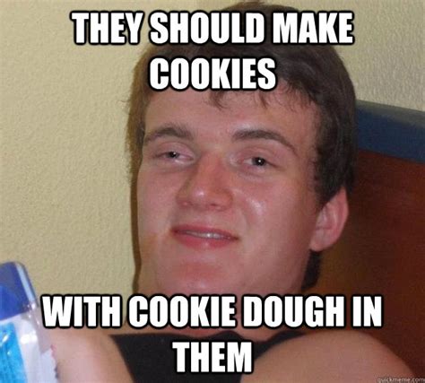 They Should Make Cookies With Cookie Dough In Them 10 Guy Quickmeme