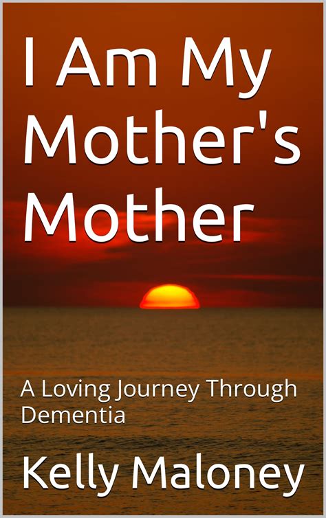 I Am My Mothers Mother A Loving Journey Through Dementia By Kelly