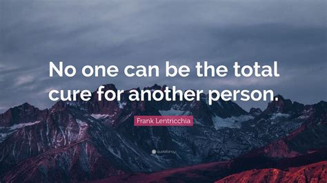 Frank Lentricchia Quote No One Can Be The Total Cure For Another Person