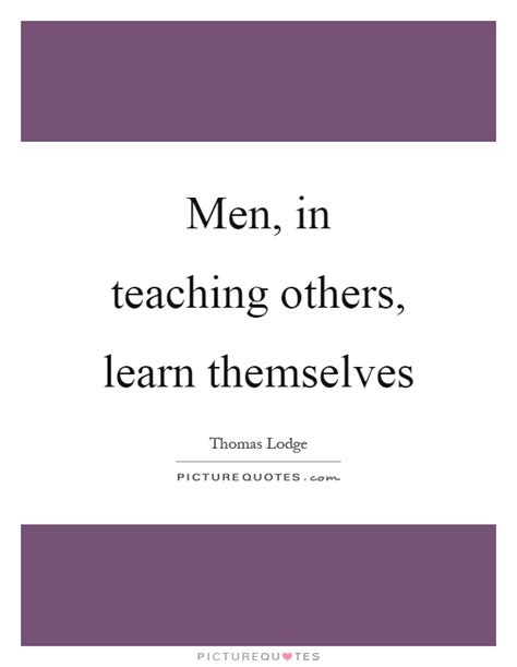 Men In Teaching Others Learn Themselves Picture Quotes