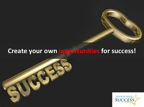 Creating Your Own Opportunities For Success Possess Your Success