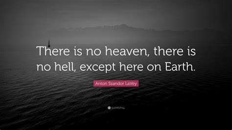 Anton Szandor LaVey Quote There Is No Heaven There Is No Hell Except Here On Earth