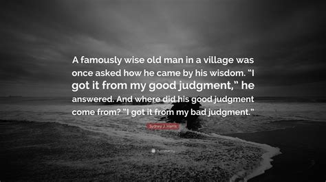 Sydney J Harris Quote A Famously Wise Old Man In A Village Was Once