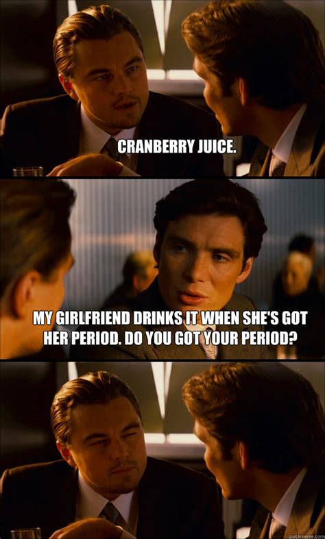 cranberry juice my girlfriend drinks it when she s got her period do you got your period