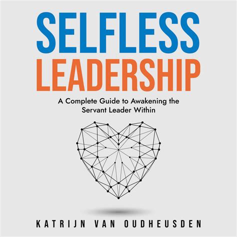 Selfless Leadership A Complete Guide To Awakening The Servant Leader