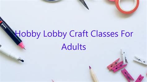 Hobby Lobby Craft Classes For Adults February 2023