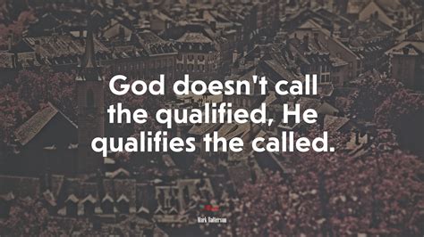 620665 God Doesnt Call The Qualified He Qualifies The Called Mark