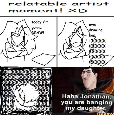 relatable artist moment xd haha jonathan you are banging my daughter know your meme