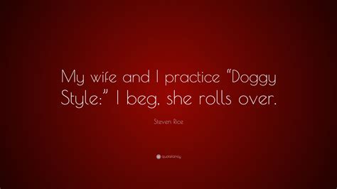 Steven Rice Quote “my Wife And I Practice “doggy Style” I Beg She