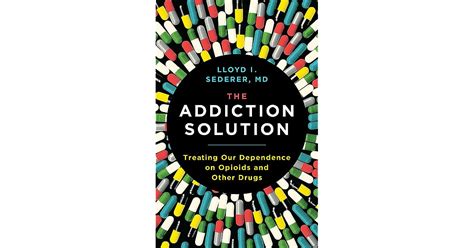 The Addiction Solution Treating Our Dependence On Opioids And Other