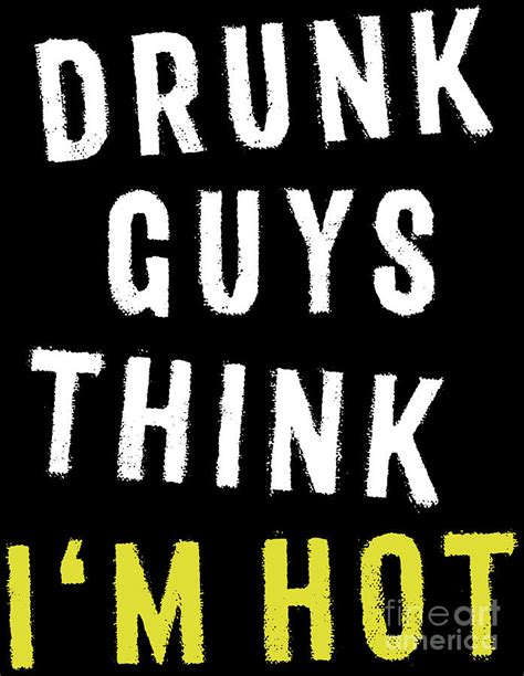 Funny Drinking Tshirt Drunk Guys Think Im Hot Quote Digital Art By