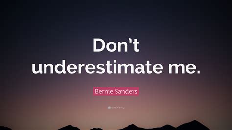 Don't quote me is a brand developed by wiggles 3d. Bernie Sanders Quote: "Don't underestimate me." (12 ...