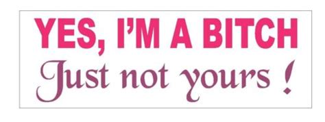 Yes I M A Bitch Just Not Yours Funny Bumper Sticker Or Helmet Sticker D Ebay
