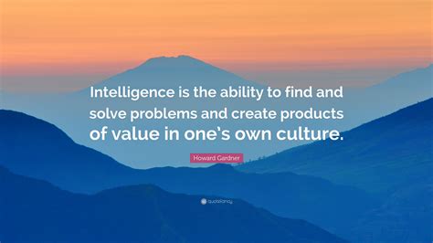 Howard Gardner Quote Intelligence Is The Ability To Find And Solve