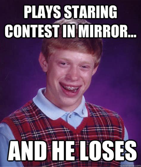 Plays Staring Contest In Mirror And He Loses Bad Luck Brian