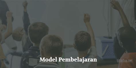 13 Model Pembelajaran Kurikulum 2013 Dan Penerapannya