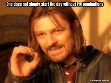 One Does Not Simply Start The Day Without Pin Nominations Meme Generator