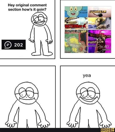 Hey Original Comment Section How S It Goin Yea Ifunny