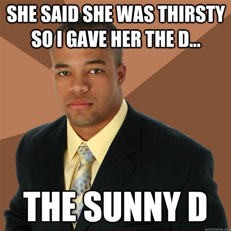 She Said She Was Thirsty So I Gave Her The D The Sunny D