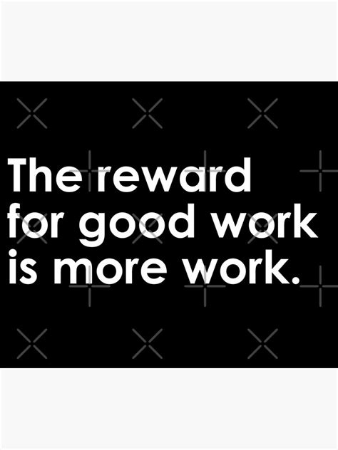 The Reward For Good Work Is More Work Poster For Sale By