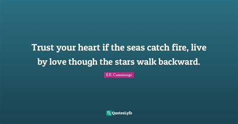Trust Your Heart If The Seas Catch Fire Live By Love Though The Stars Quote By E E Cummings