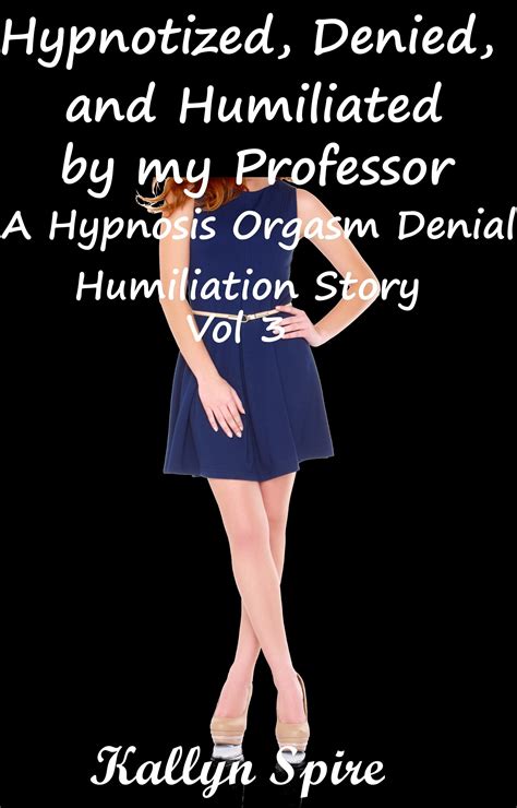 hypnotized denied and humiliated by my professor a hypnosis orgasm denial humiliation story