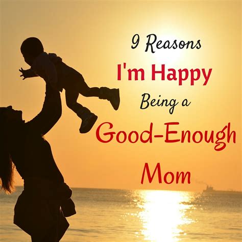 9 Reasons Im Happy Being A Good Enough Mom