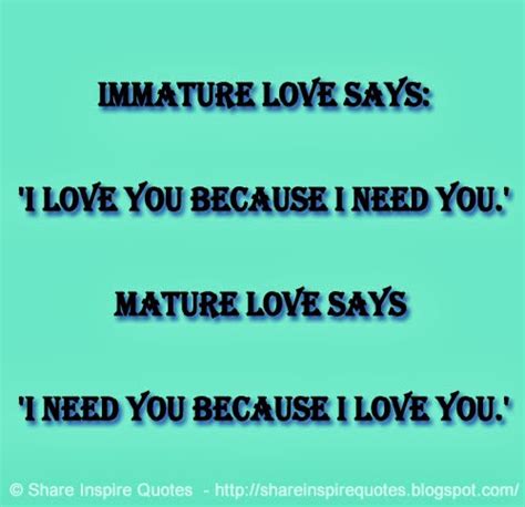 Immature Love Says I Love You Because I Need You Mature Love Says