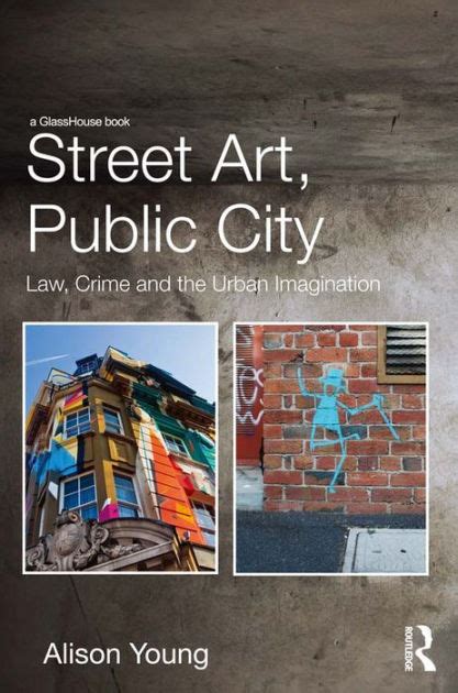 Street Art Public City Law Crime And The Urban Imagination By Alison
