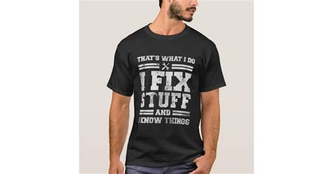 Thats What I Do I Fix Stuff And I Know Things T Shirt Zazzle