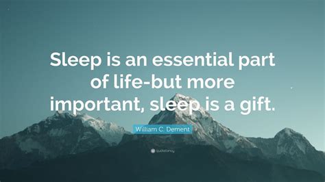 William C Dement Quote “sleep Is An Essential Part Of Life But More