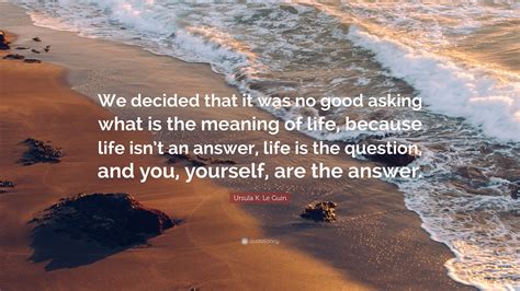 Ursula K Le Guin Quote “we Decided That It Was No Good Asking What Is