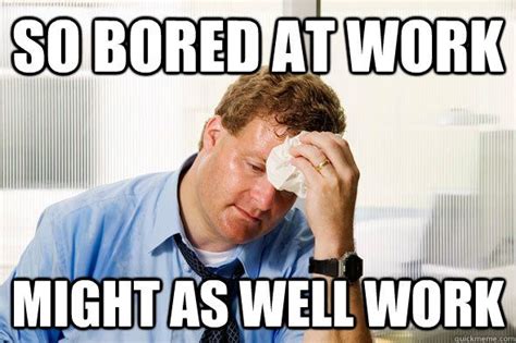 Bored At Work Bored At Work Work Memes Funny Memes About Work