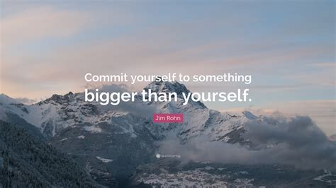 Jim Rohn Quote Commit Yourself To Something Bigger Than Yourself
