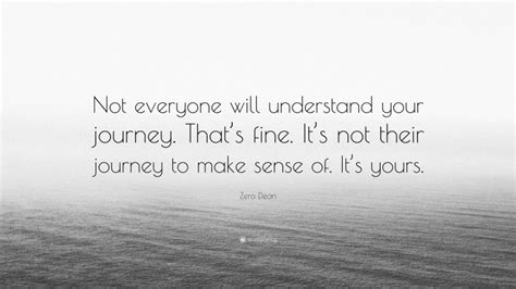 Zero Dean Quote “not Everyone Will Understand Your Journey Thats