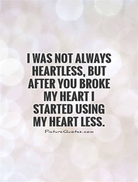 I Was Not Always Heartless But After You Broke My Heart I Picture