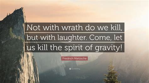 Friedrich Nietzsche Quote Not With Wrath Do We Kill But With