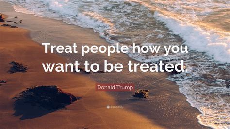 Donald Trump Quote “treat People How You Want To Be Treated” 7