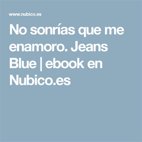 Le brillan las pupilas, es uno de esos momentos en los que detendría el reloj y luego jugaría con sus manecillas para echarlas atrás una y otra vez. No sonrías que me enamoro. Jeans Blue | ebook en Nubico.es ...