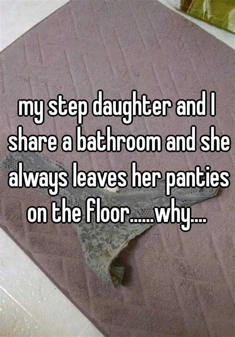 My Step Daughter And I Share A Bathroom And She Always Leaves Her