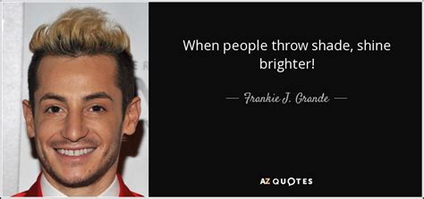 To talk trash about a friend or aquaintance, to publicly denounce or disrespect. TOP 7 QUOTES BY FRANKIE J. GRANDE | A-Z Quotes